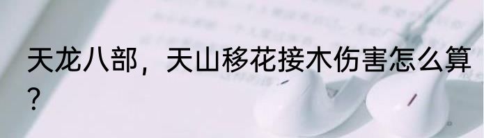 天龙八部，天山移花接木伤害怎么算？