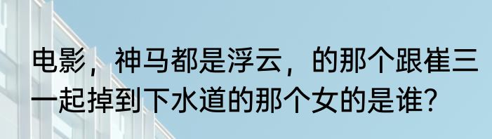 电影,神马都是浮云,的那个跟崔三一起掉到下水道的那个女的是谁?