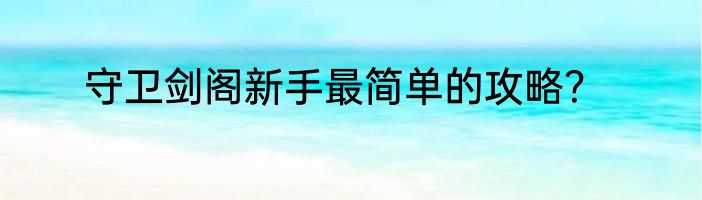 守卫剑阁新手最简单的攻略？