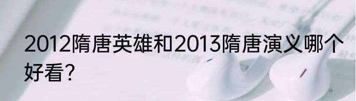 2012隋唐英雄和2013隋唐演义哪个好看？