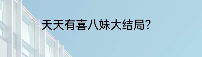 天天有喜八妹大结局？