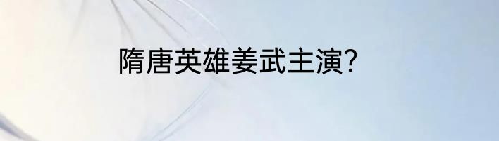 隋唐英雄姜武主演？