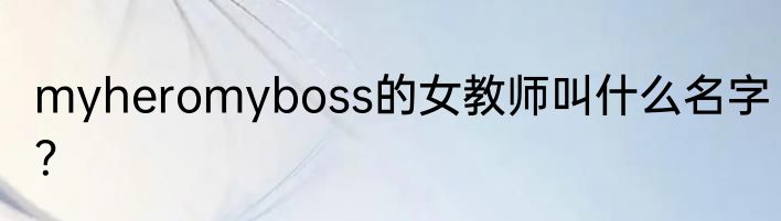 myheromyboss的女教师叫什么名字？