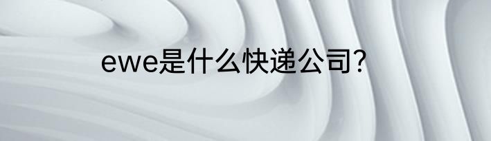 ewe是什么快递公司？