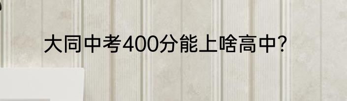 大同中考400分能上啥高中？