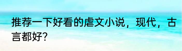 推荐一下好看的虐文小说，现代，古言都好？