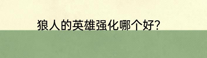 狼人的英雄强化哪个好？