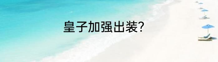 皇子加强出装？