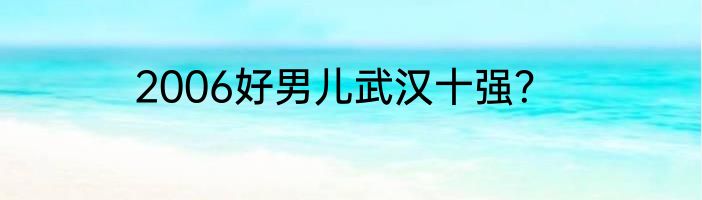 2006好男儿武汉十强？