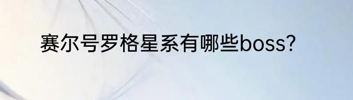 赛尔号罗格星系有哪些boss？