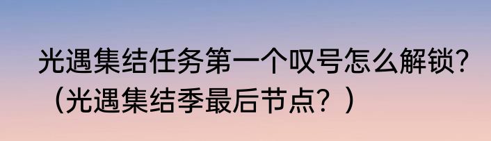 光遇集结任务第一个叹号怎么解锁？（光遇集结季最后节点？）