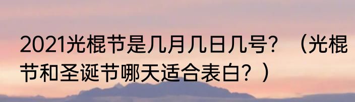 2021光棍节是几月几日几号？（光棍节和圣诞节哪天适合表白？）