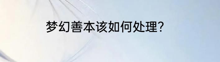 梦幻善本该如何处理？