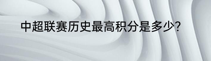 中超联赛历史最高积分是多少？