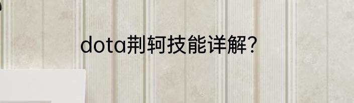 dota荆轲技能详解？
