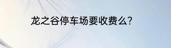 龙之谷停车场要收费么？