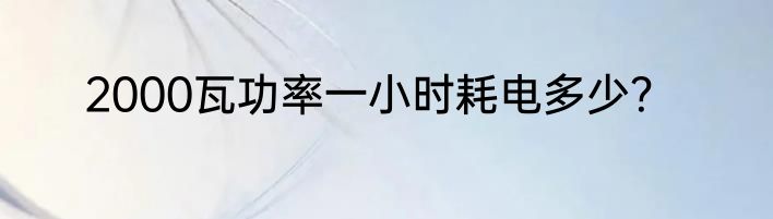 2000瓦功率一小时耗电多少？