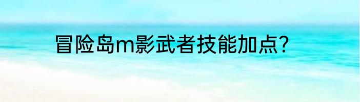 冒险岛m影武者技能加点？