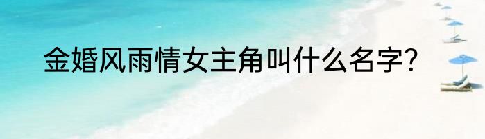 金婚风雨情女主角叫什么名字？