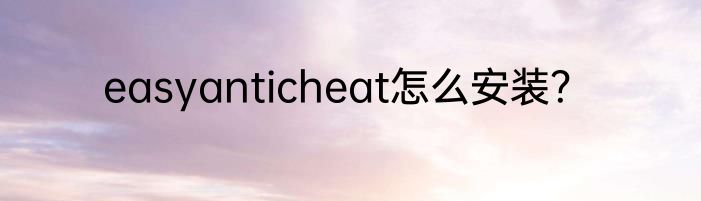 easyanticheat怎么安装？