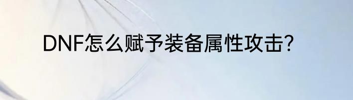 DNF怎么赋予装备属性攻击？