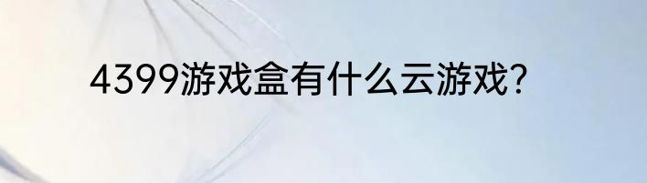 4399游戏盒有什么云游戏？