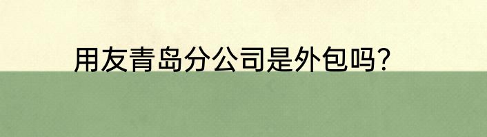 用友青岛分公司是外包吗？