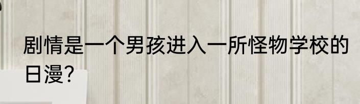 剧情是一个男孩进入一所怪物学校的日漫？