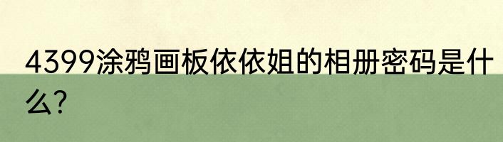 4399涂鸦画板依依姐的相册密码是什么？