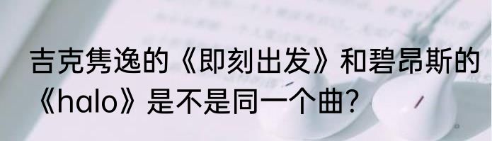 吉克隽逸的《即刻出发》和碧昂斯的《halo》是不是同一个曲？