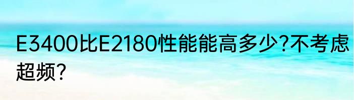 E3400比E2180性能能高多少?不考虑超频？