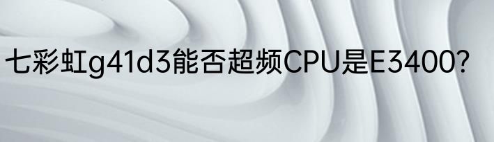 七彩虹g41d3能否超频CPU是E3400？
