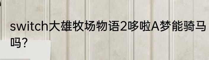 switch大雄牧场物语2哆啦A梦能骑马吗？
