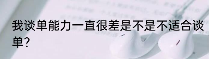 我谈单能力一直很差是不是不适合谈单？