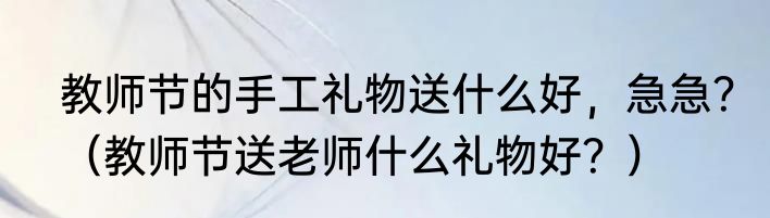 教师节的手工礼物送什么好，急急？（教师节送老师什么礼物好？）