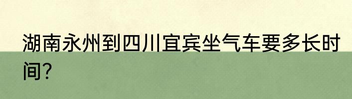 湖南永州到四川宜宾坐气车要多长时间？
