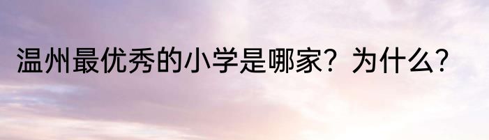 温州最优秀的小学是哪家？为什么？