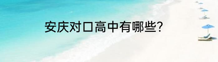 安庆对口高中有哪些？
