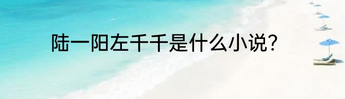 陆一阳左千千是什么小说？