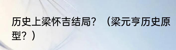 历史上梁怀吉结局？（梁元亨历史原型？）