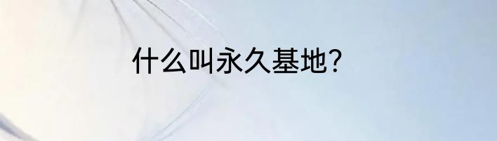 什么叫永久基地？