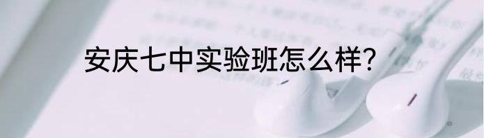 安庆七中实验班怎么样？