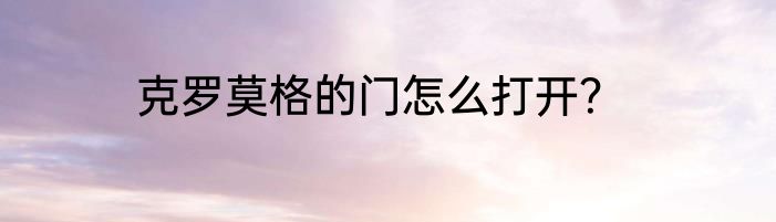 克罗莫格的门怎么打开？