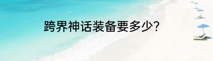 跨界神话装备要多少？