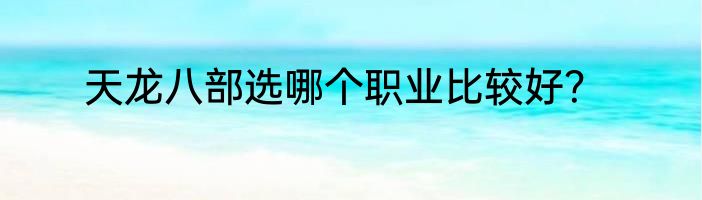 天龙八部选哪个职业比较好？