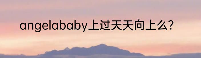 angelababy上过天天向上么？