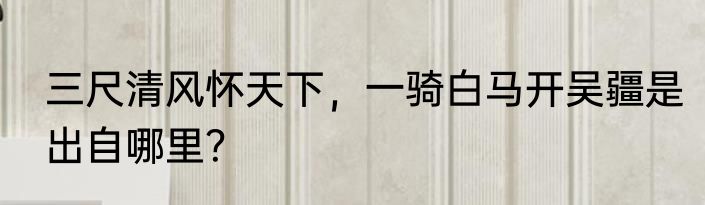 三尺清风怀天下，一骑白马开吴疆是出自哪里？