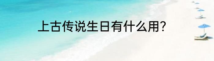 上古传说生日有什么用？