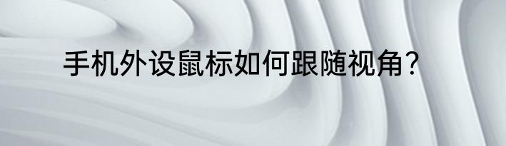 手机外设鼠标如何跟随视角？