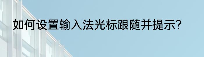 如何设置输入法光标跟随并提示？